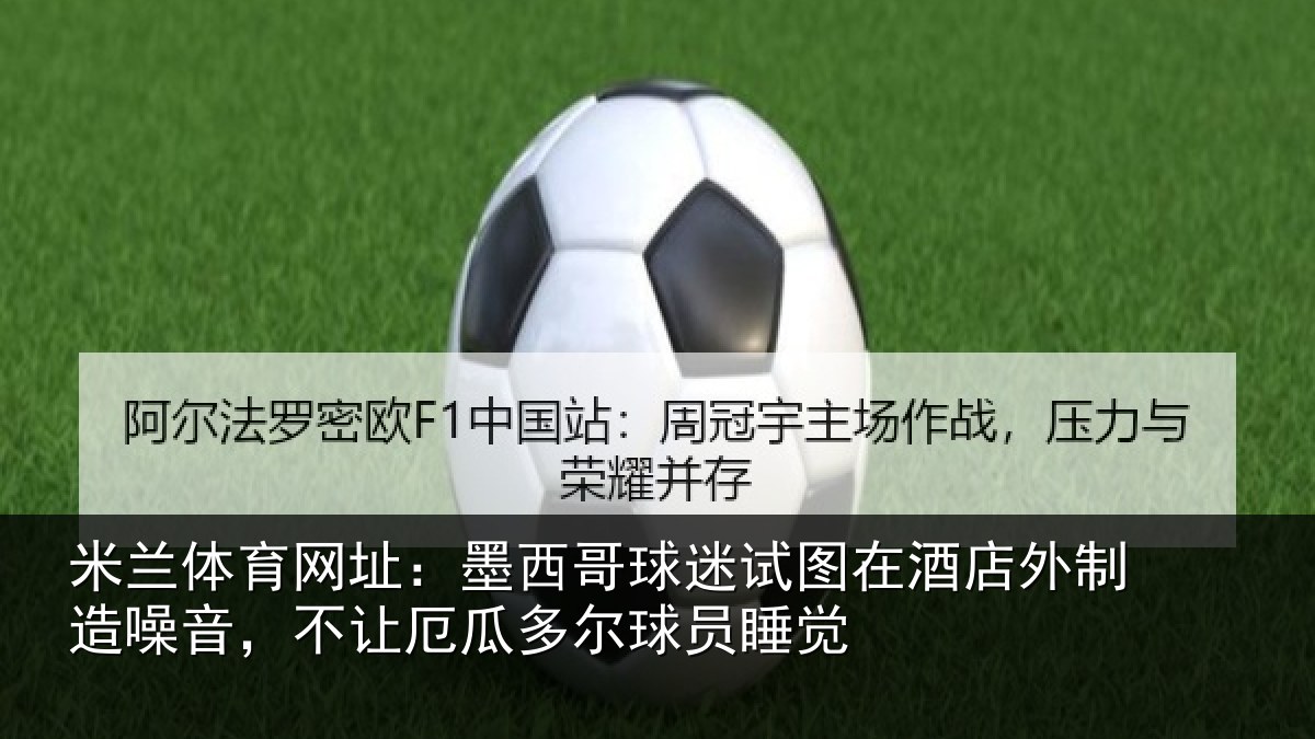 米兰体育网址：墨西哥球迷试图相关情况，不让厄瓜多尔球员睡觉