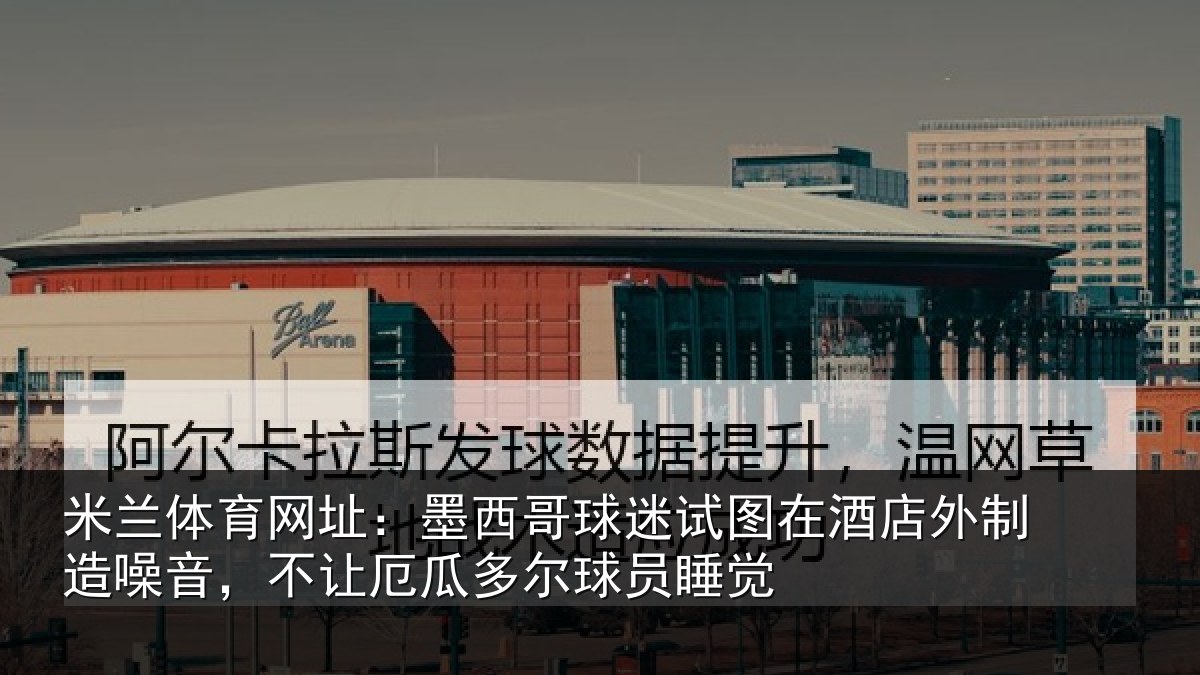 米兰体育网址:墨西哥球迷试图在酒店外制造噪音,不让厄瓜多尔球员睡觉