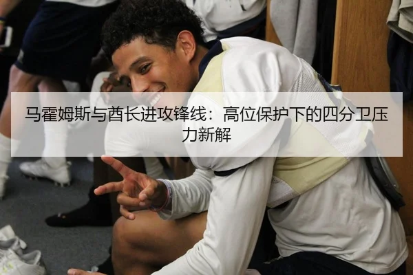 马霍姆斯与酋长进攻锋线：高位保护下的四分卫压力新解