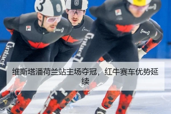 维斯塔潘荷兰站主场夺冠，红牛赛车优势延续