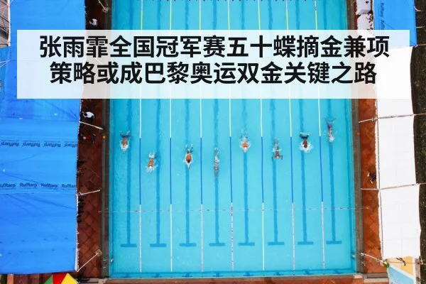 张雨霏全国冠军赛五十蝶摘金兼项策略或成巴黎奥运双金关键之路