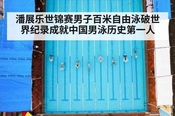 潘展乐世锦赛男子百米自由泳破世界纪录成就中国男泳历史第一人