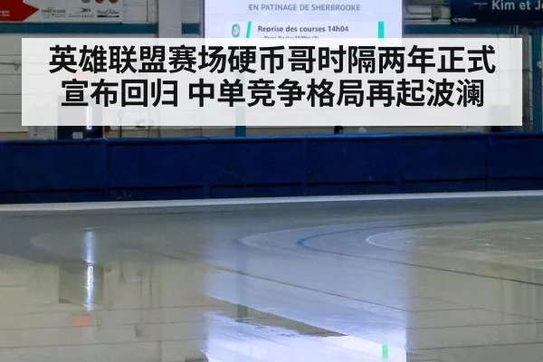 英雄联盟赛场硬币哥时隔两年正式宣布回归 中单竞争格局再起波澜
